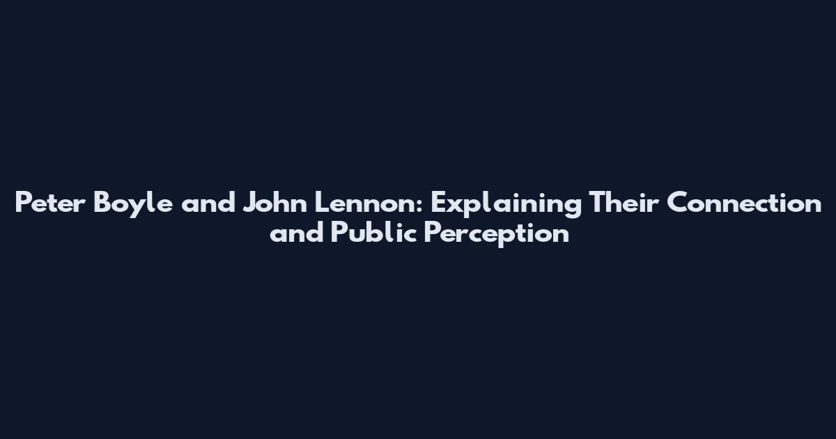 Peter Boyle and John Lennon: Explaining Their Connection and Public Perception