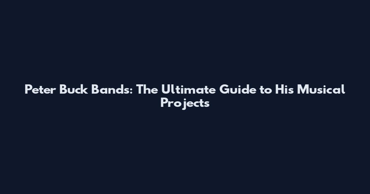 Peter Buck Bands: The Ultimate Guide to His Musical Projects