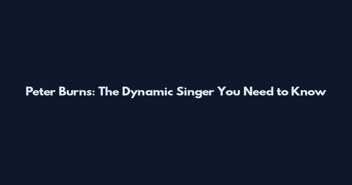Peter Burns: The Dynamic Singer You Need to Know
