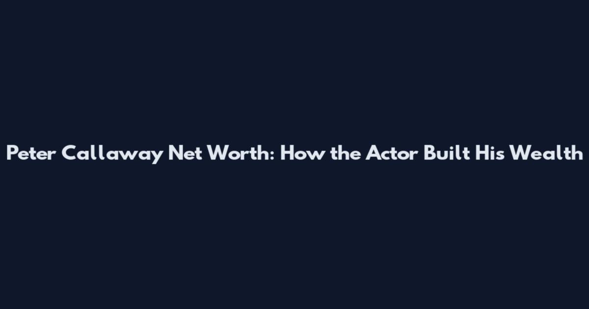 Peter Callaway Net Worth: How the Actor Built His Wealth