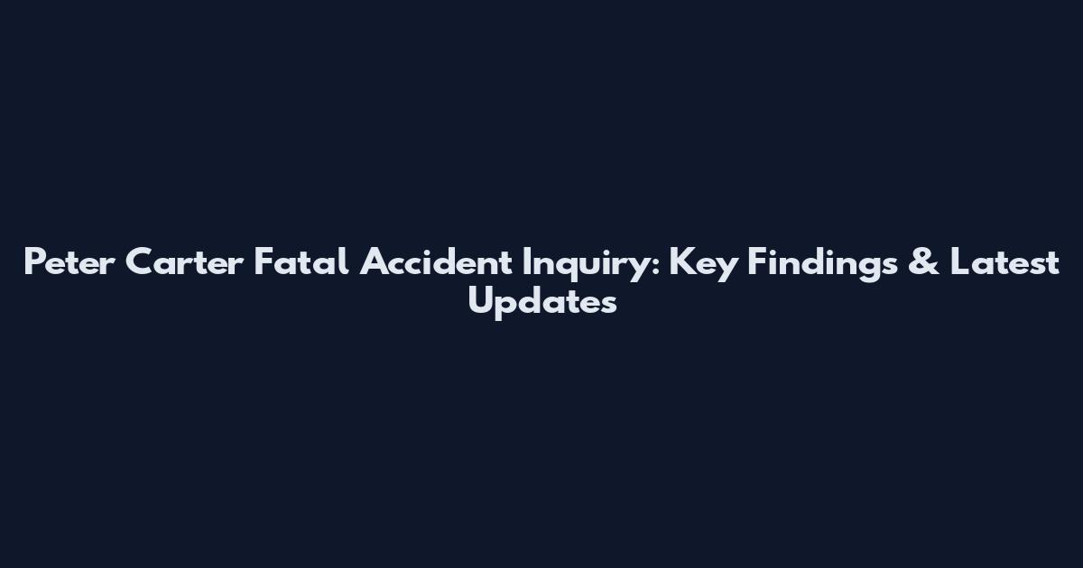 Peter Carter Fatal Accident Inquiry: Key Findings & Latest Updates
