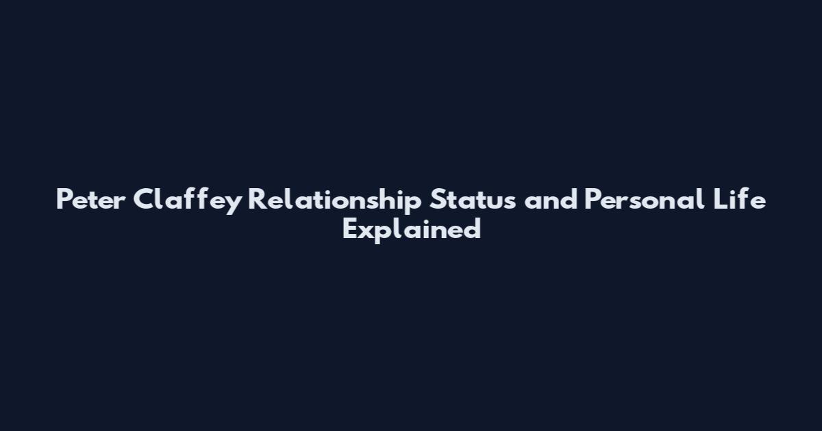 Peter Claffey Relationship Status and Personal Life Explained