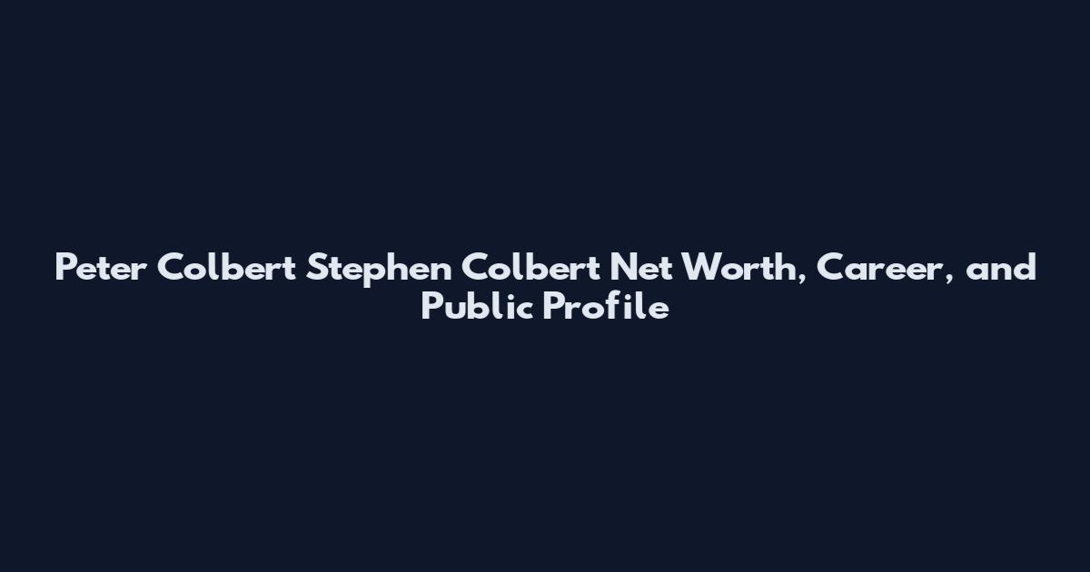 Peter Colbert Stephen Colbert Net Worth, Career, and Public Profile
