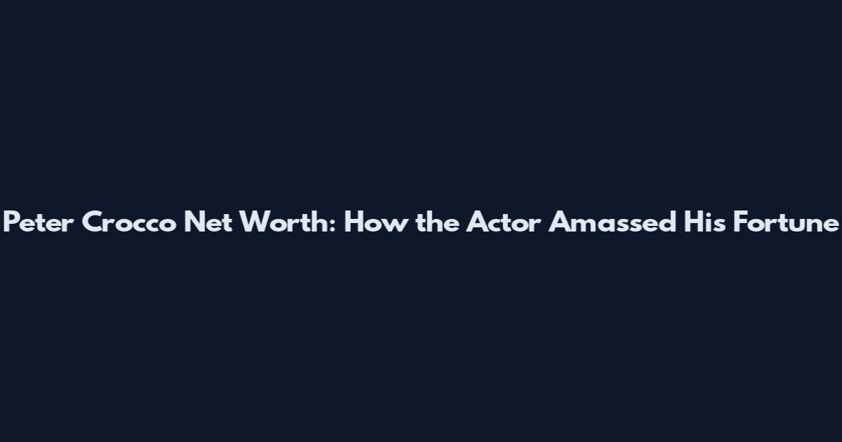 Peter Crocco Net Worth: How the Actor Amassed His Fortune