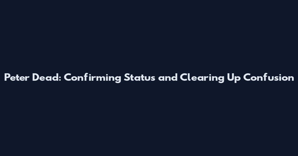 Peter Dead: Confirming Status and Clearing Up Confusion