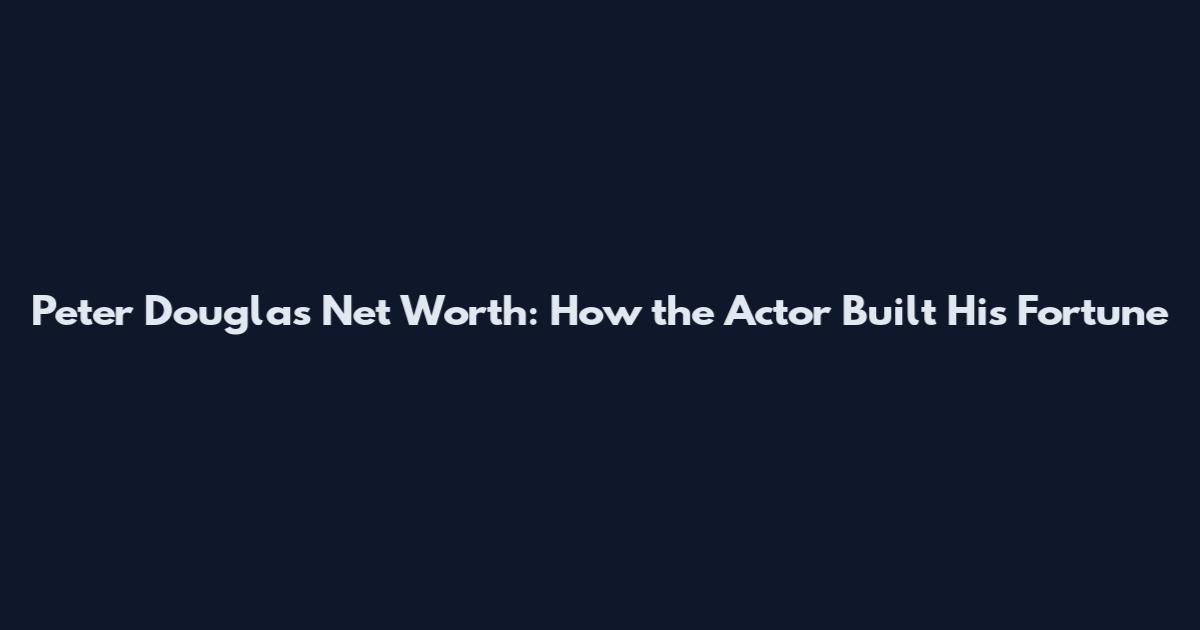 Peter Douglas Net Worth: How the Actor Built His Fortune