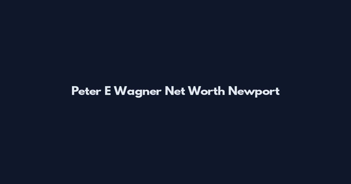 Peter E Wagner Net Worth Newport