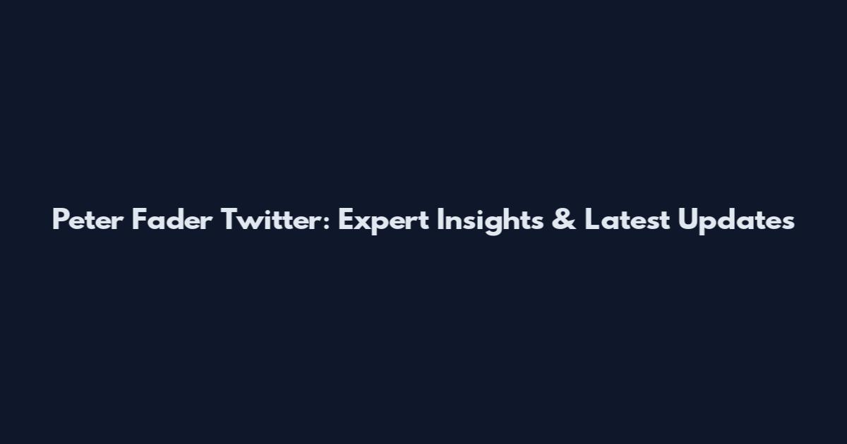 Peter Fader Twitter: Expert Insights & Latest Updates