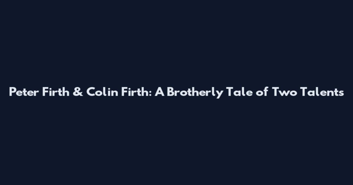 Peter Firth & Colin Firth: A Brotherly Tale of Two Talents