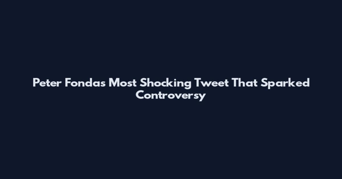 Peter Fonda's Most Shocking Tweet That Sparked Controversy