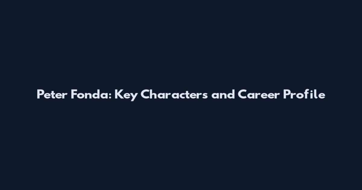 Peter Fonda: Key Characters and Career Profile