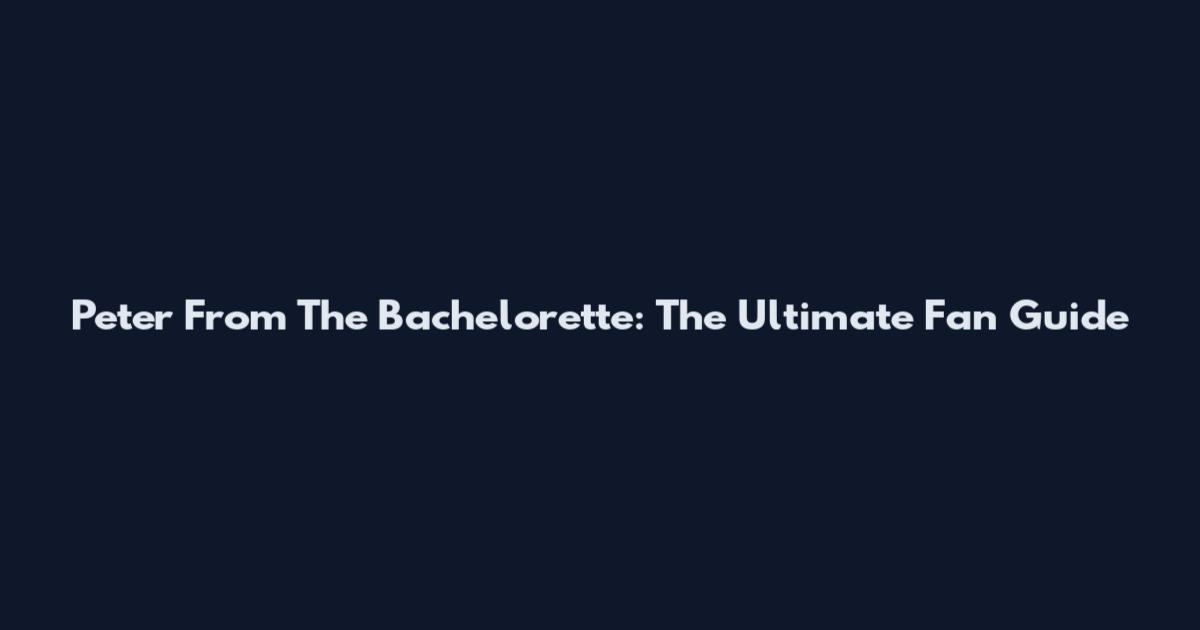 Peter From The Bachelorette: The Ultimate Fan Guide