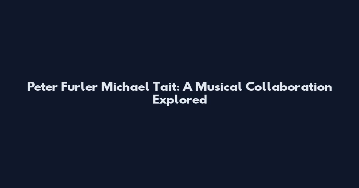 Peter Furler Michael Tait: A Musical Collaboration Explored
