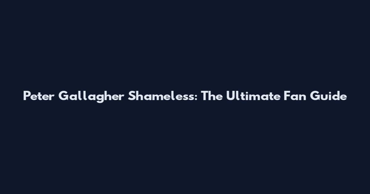 Peter Gallagher Shameless: The Ultimate Fan Guide