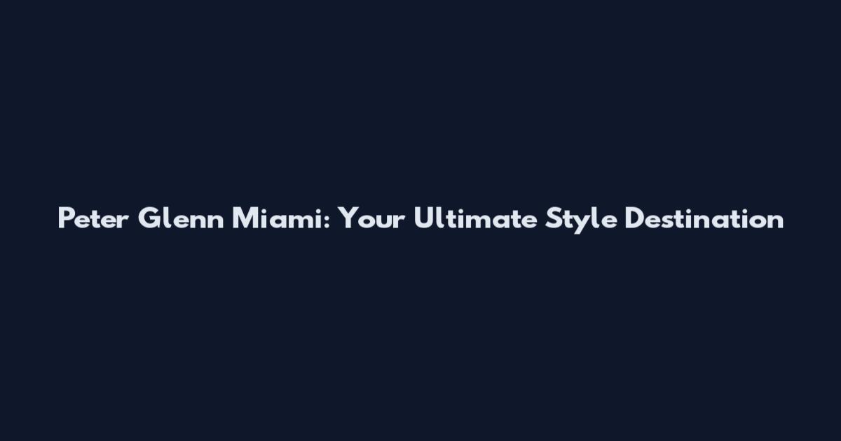 Peter Glenn Miami: Your Ultimate Style Destination
