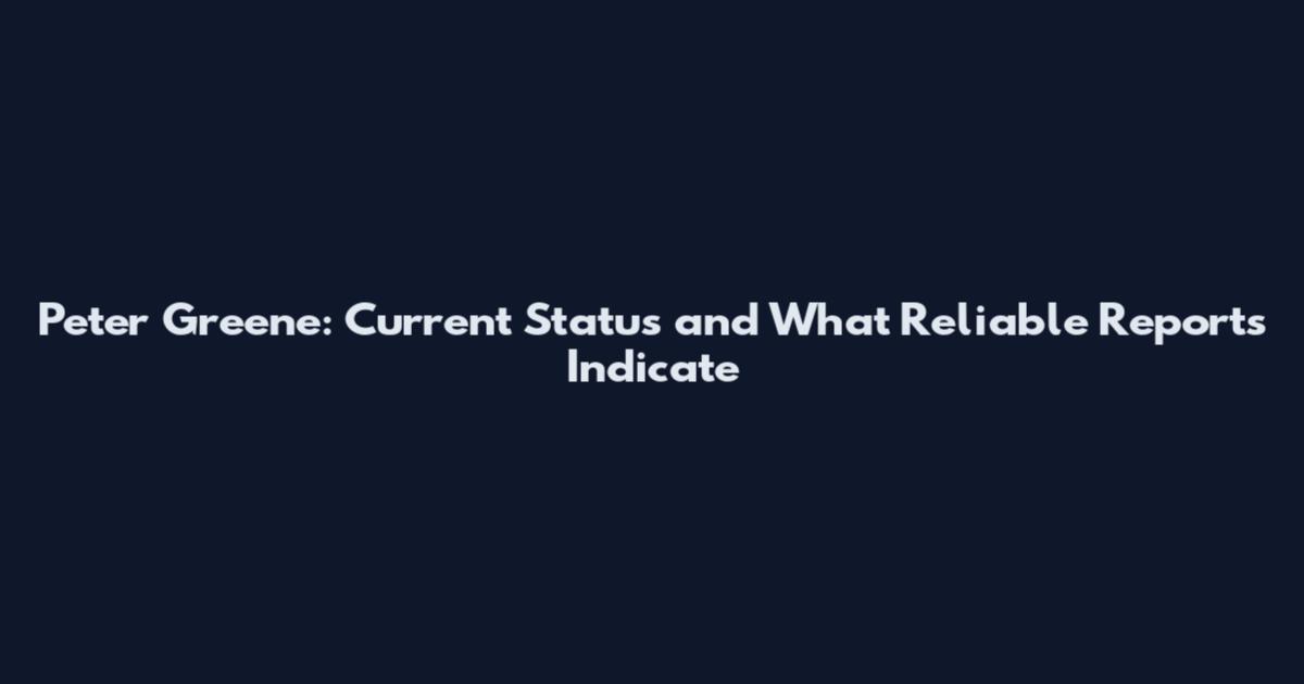 Peter Greene: Current Status and What Reliable Reports Indicate
