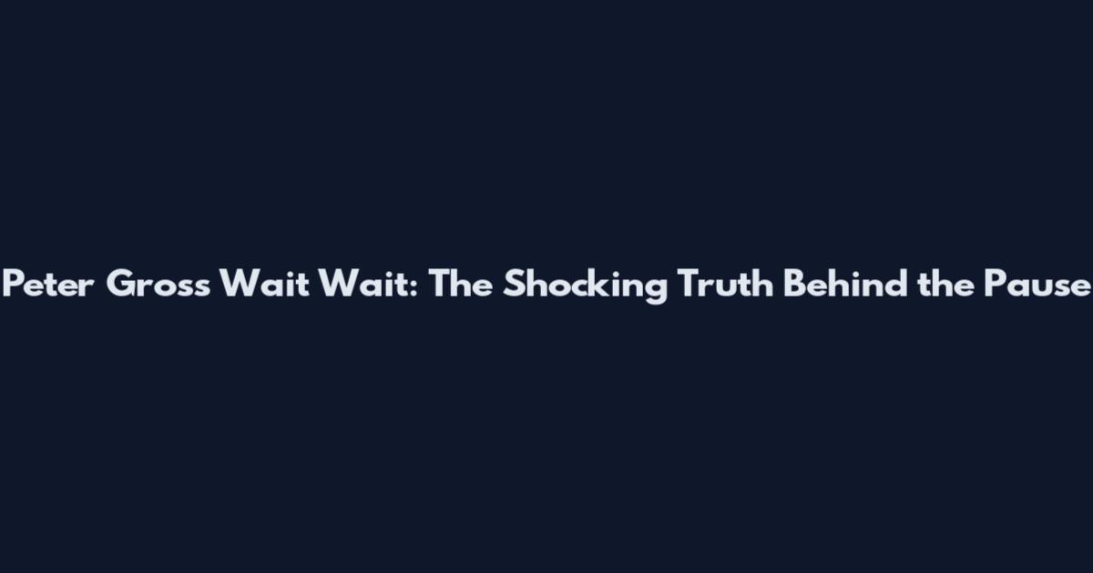 Peter Gross Wait Wait: The Shocking Truth Behind the Pause