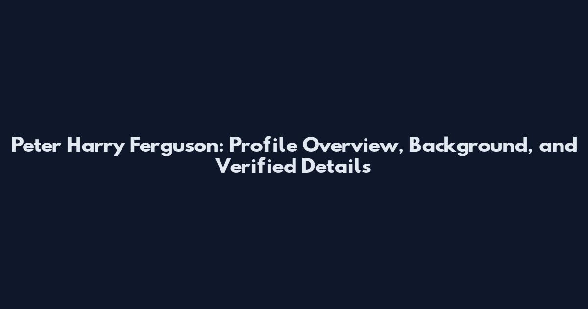 Peter Harry Ferguson: Profile Overview, Background, and Verified Details