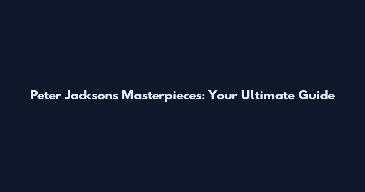 Peter Jackson's Masterpieces: Your Ultimate Guide