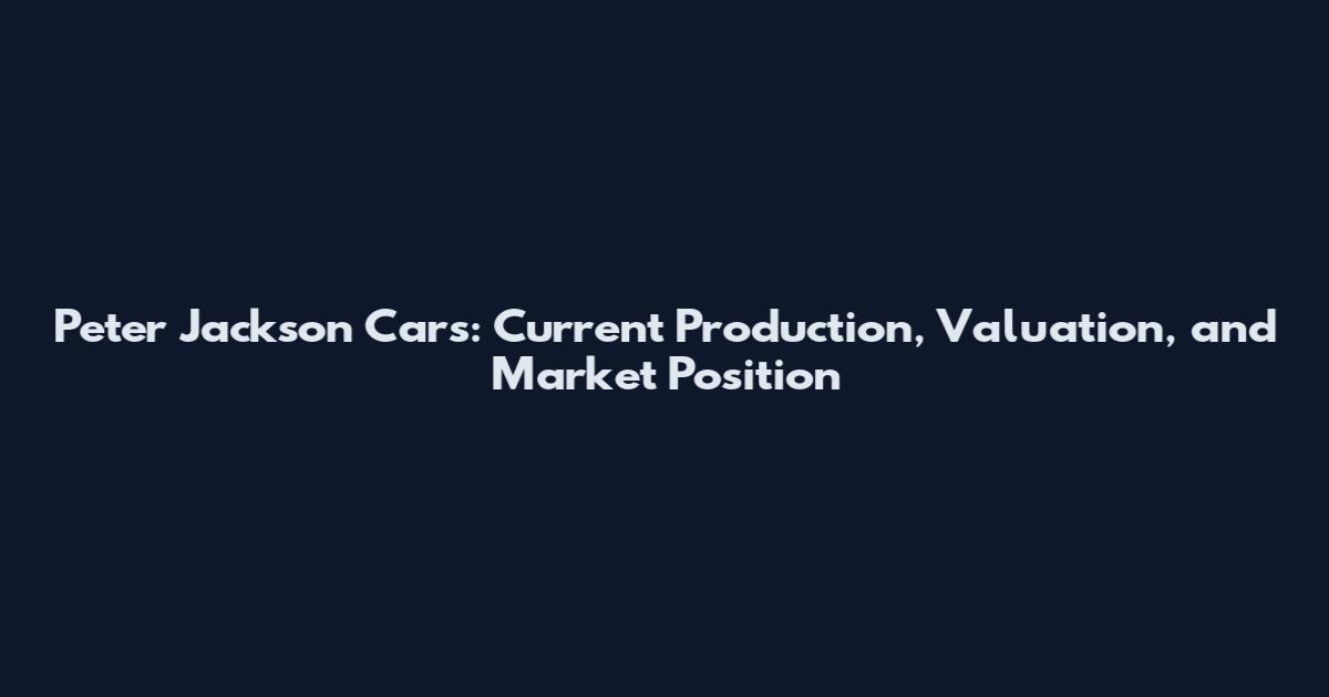 Peter Jackson Cars: Current Production, Valuation, and Market Position