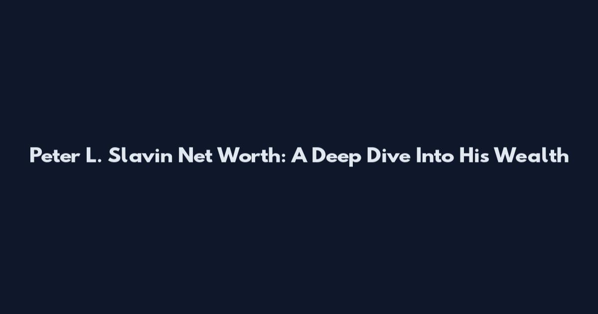 Peter L. Slavin Net Worth: A Deep Dive Into His Wealth
