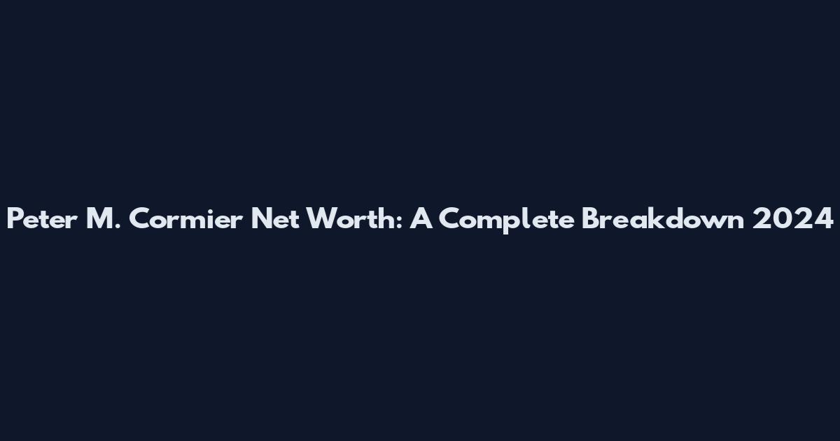 Peter M. Cormier Net Worth: A Complete Breakdown 2024