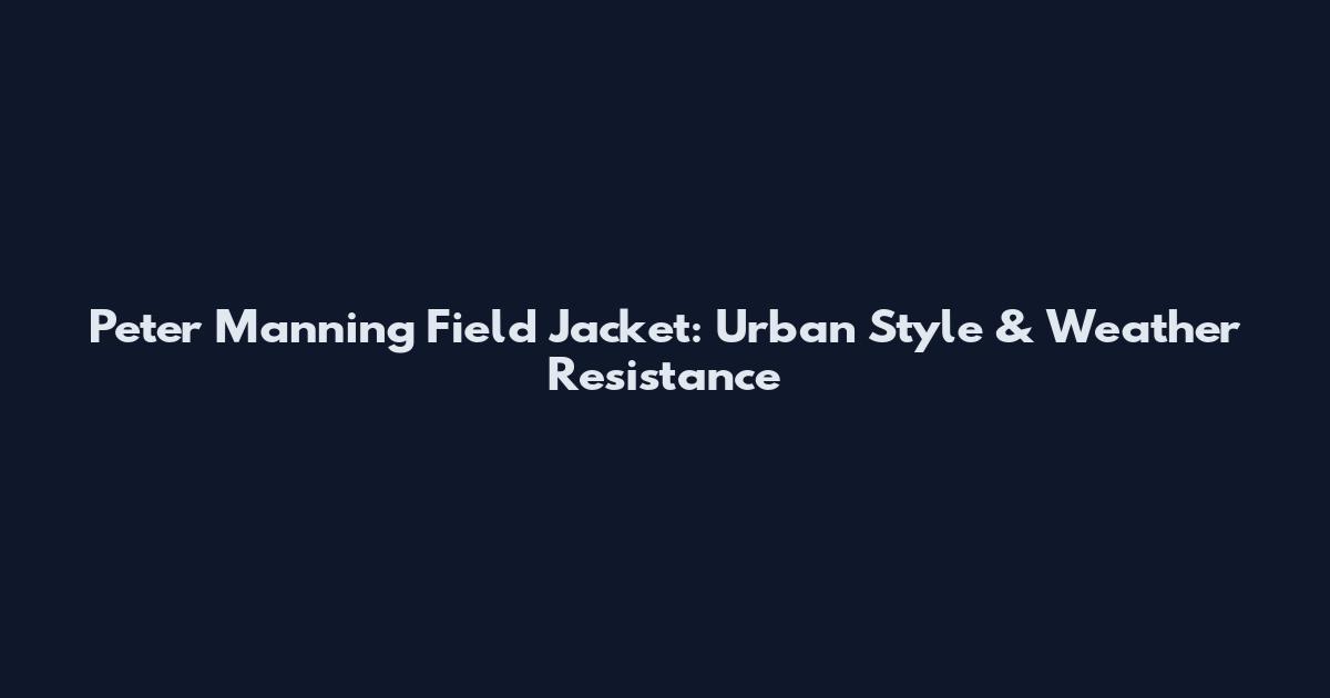 Peter Manning Field Jacket: Urban Style & Weather Resistance