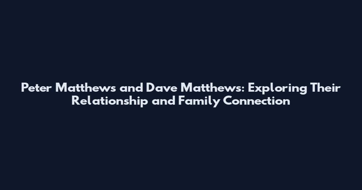 Peter Matthews and Dave Matthews: Exploring Their Relationship and Family Connection
