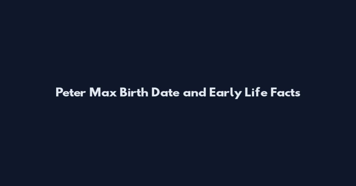 Peter Max Birth Date and Early Life Facts