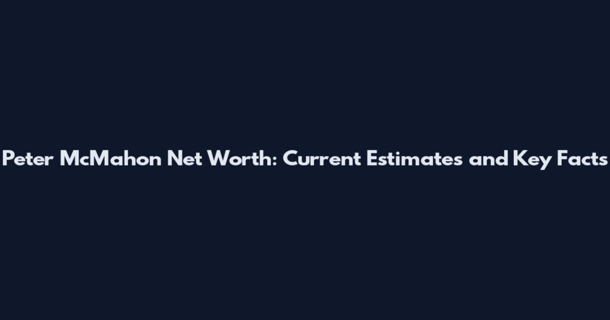 Peter McMahon Net Worth: Current Estimates and Key Facts