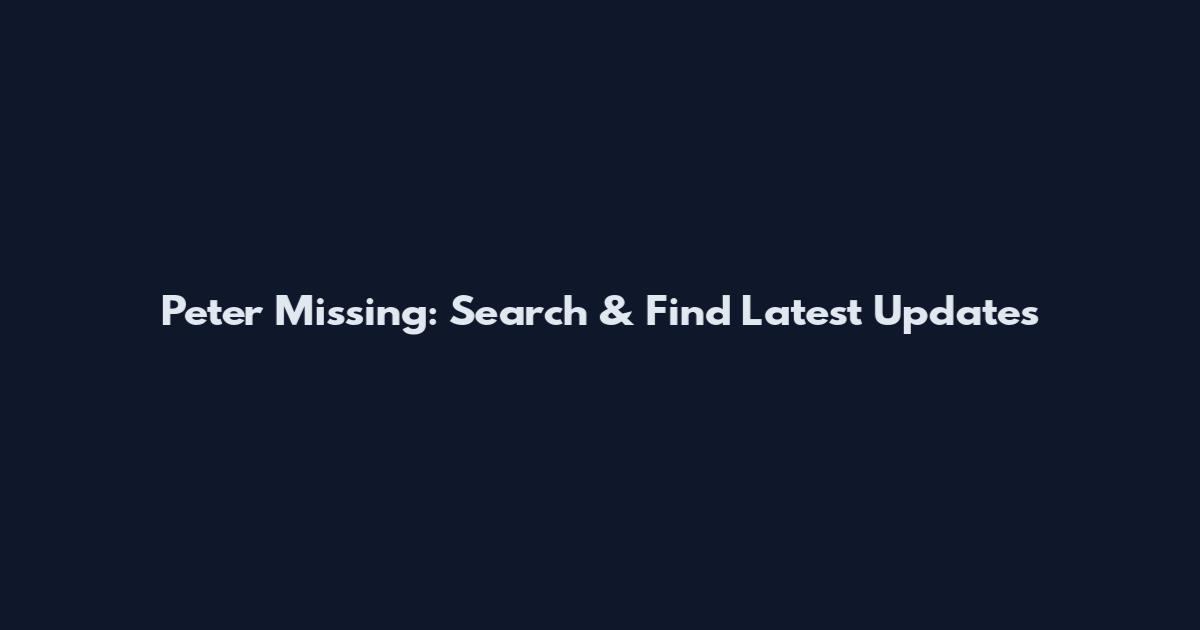 Peter Missing: Search & Find Latest Updates