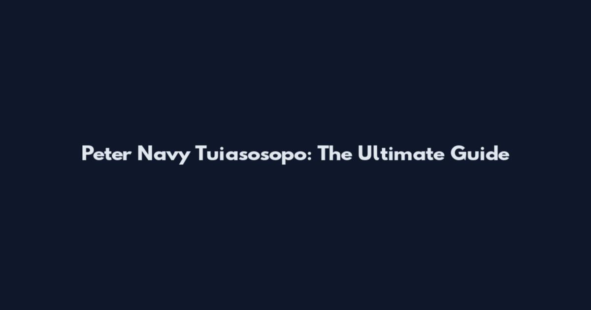 Peter Navy Tuiasosopo: The Ultimate Guide