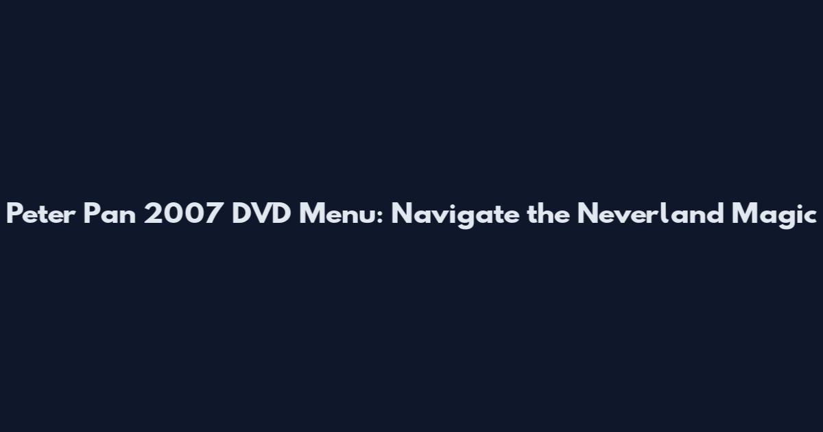 Peter Pan 2007 DVD Menu: Navigate the Neverland Magic