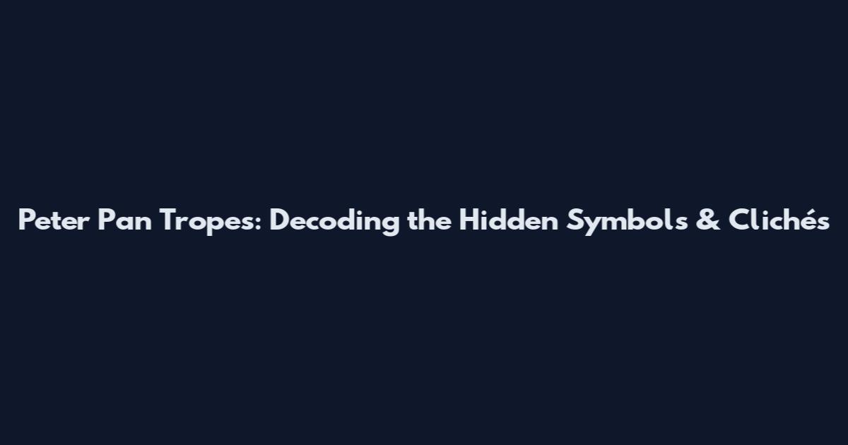 Peter Pan Tropes: Decoding the Hidden Symbols & Clichés
