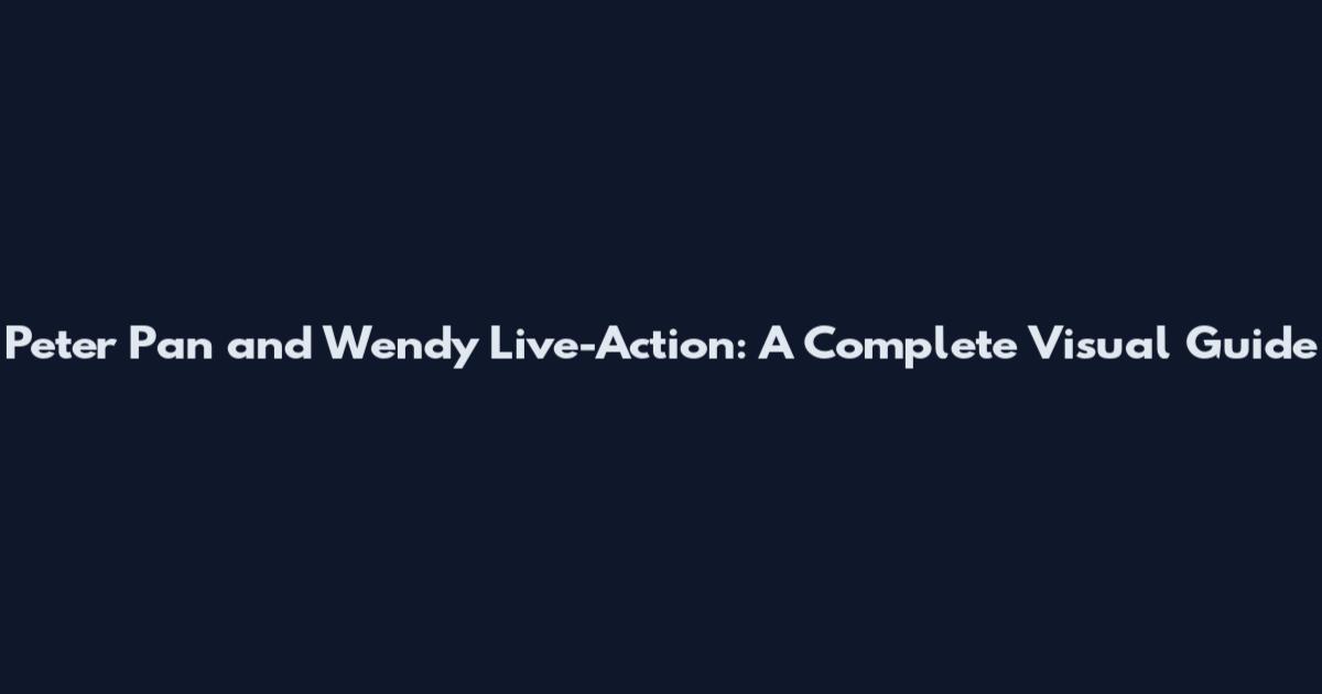 Peter Pan and Wendy Live-Action: A Complete Visual Guide