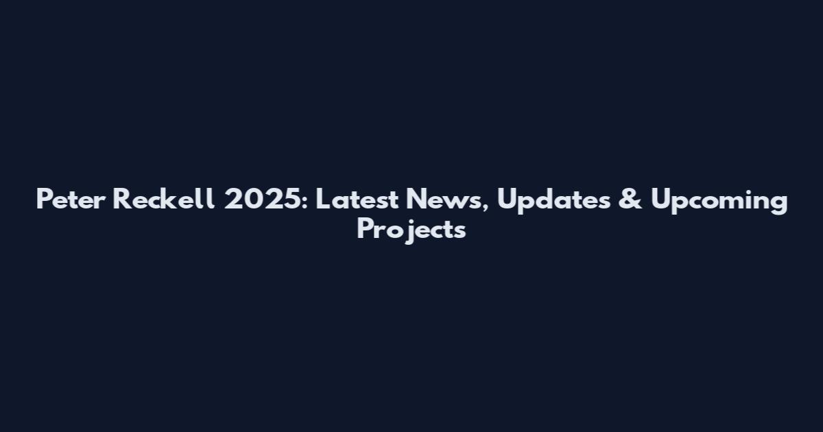 Peter Reckell 2025: Latest News, Updates & Upcoming Projects