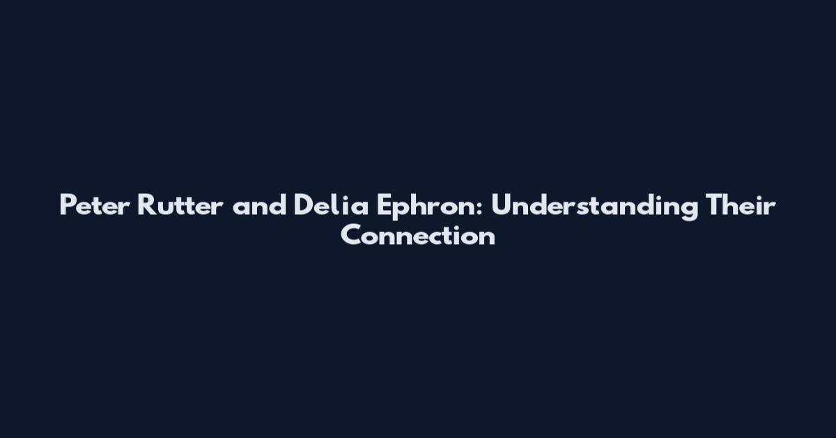 Peter Rutter and Delia Ephron: Understanding Their Connection