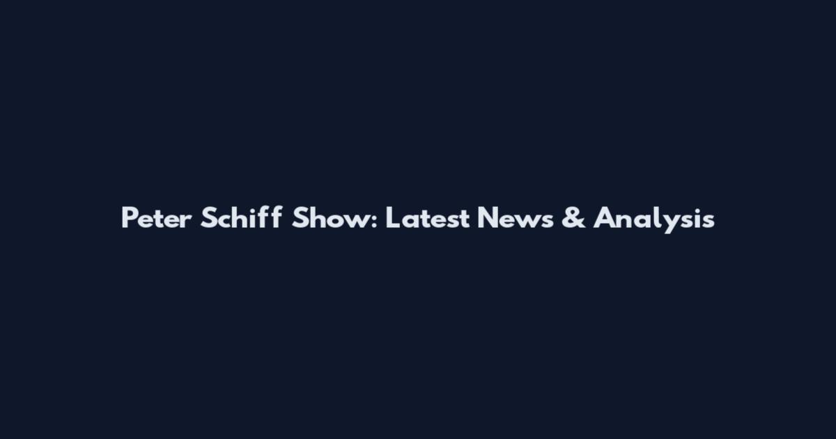 Peter Schiff Show: Latest News & Analysis