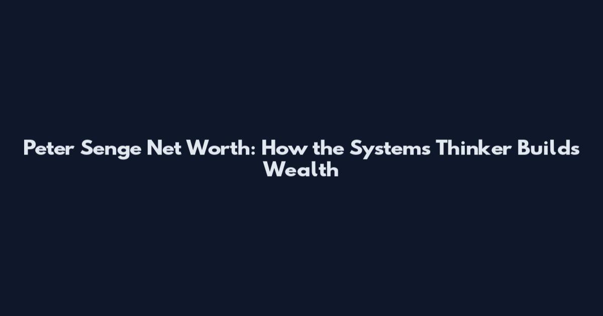 Peter Senge Net Worth: How the Systems Thinker Builds Wealth
