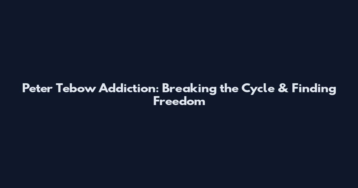 Peter Tebow Addiction: Breaking the Cycle & Finding Freedom