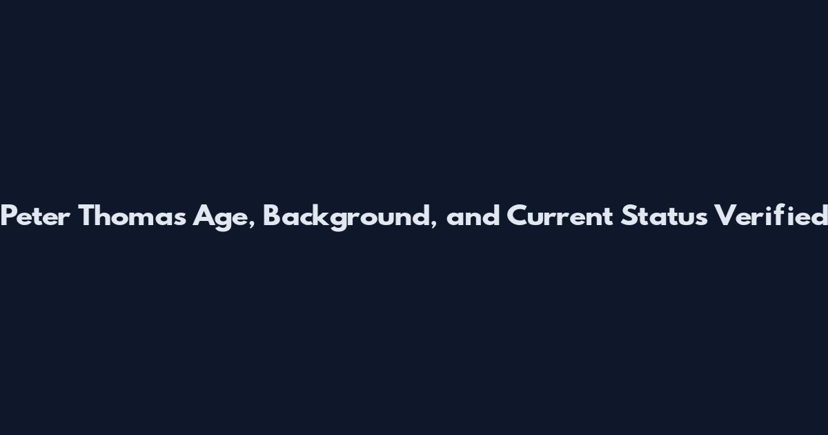 Peter Thomas Age, Background, and Current Status Verified