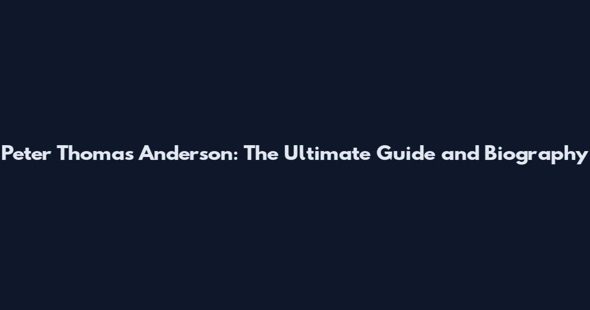 Peter Thomas Anderson: The Ultimate Guide and Biography