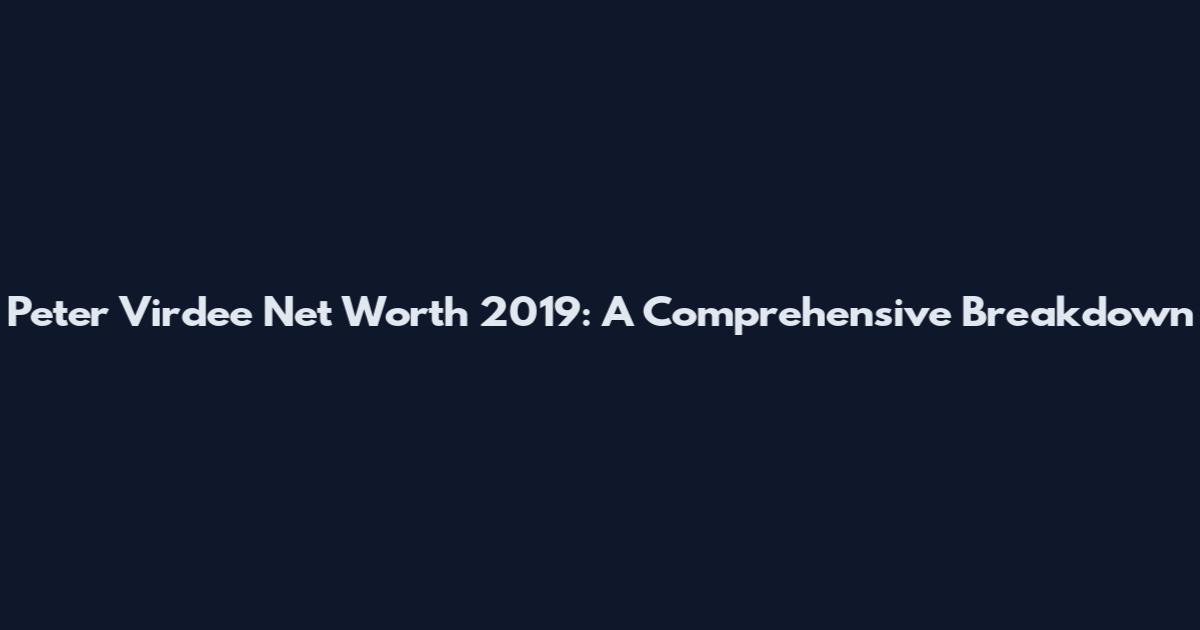 Peter Virdee Net Worth 2019: A Comprehensive Breakdown