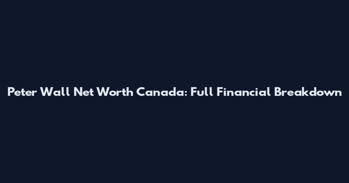 Peter Wall Net Worth Canada: Full Financial Breakdown