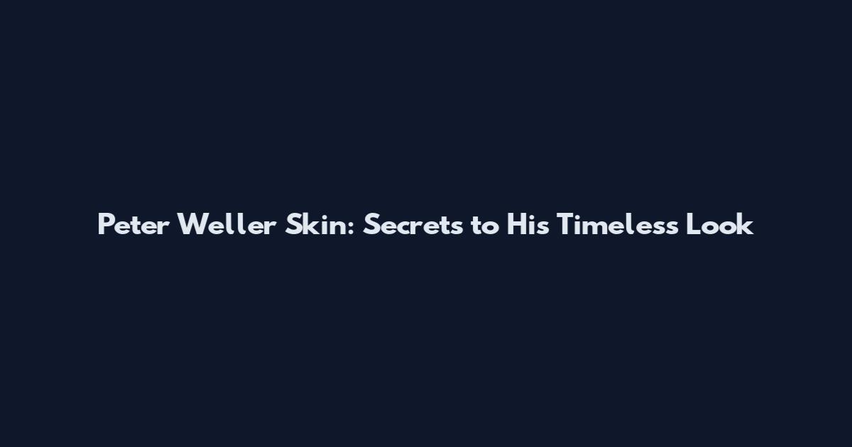 Peter Weller Skin: Secrets to His Timeless Look