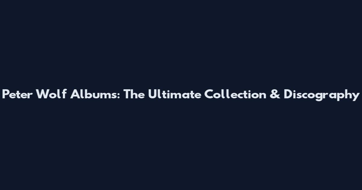 Peter Wolf Albums: The Ultimate Collection & Discography