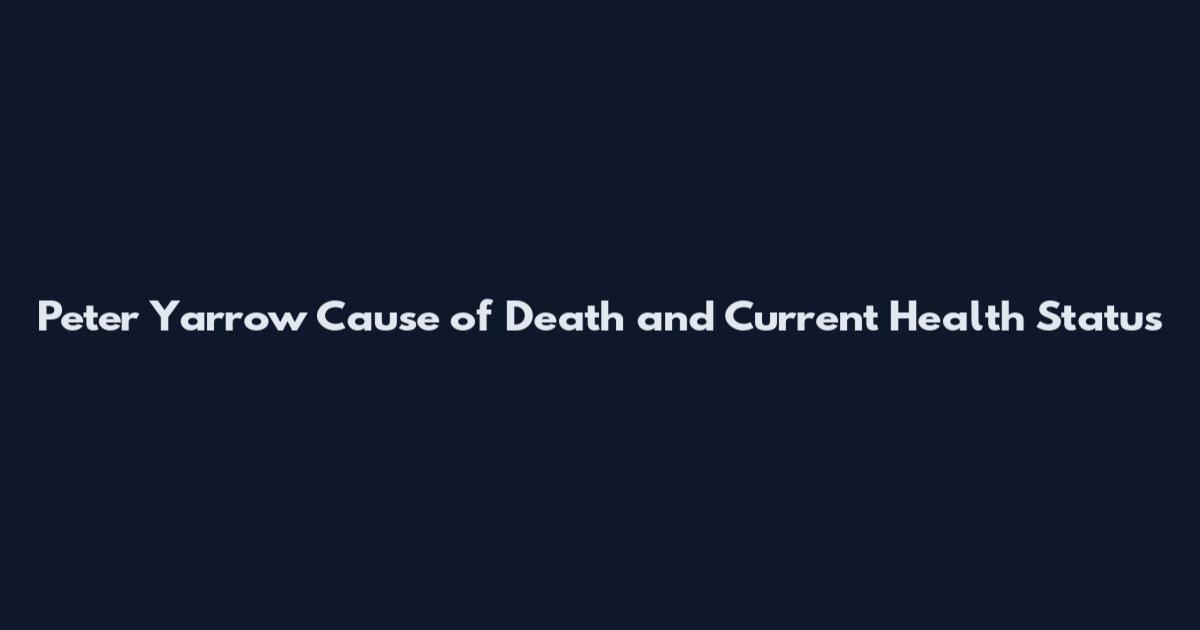 Peter Yarrow Cause of Death and Current Health Status