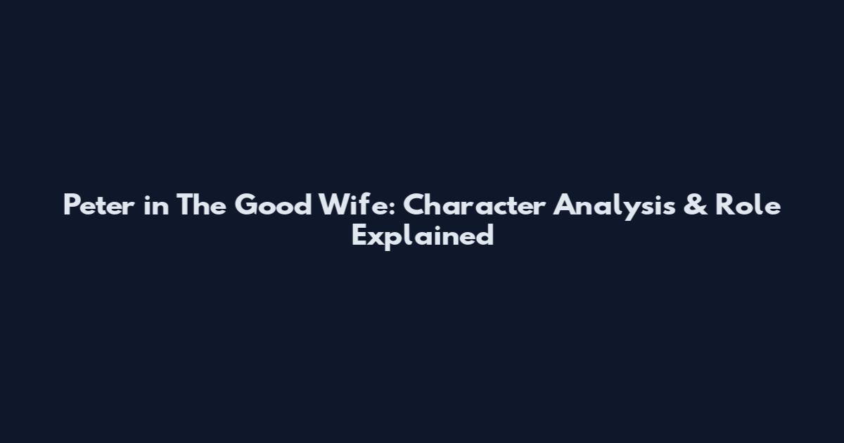 Peter in The Good Wife: Character Analysis & Role Explained