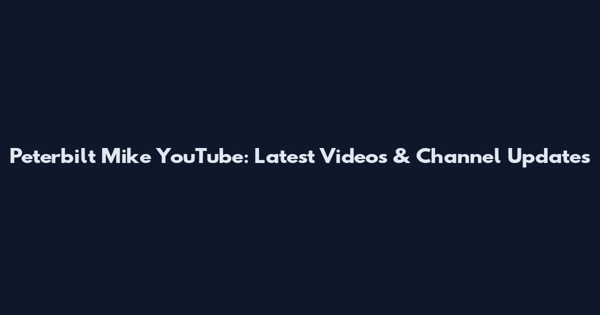 Peterbilt Mike YouTube: Latest Videos & Channel Updates