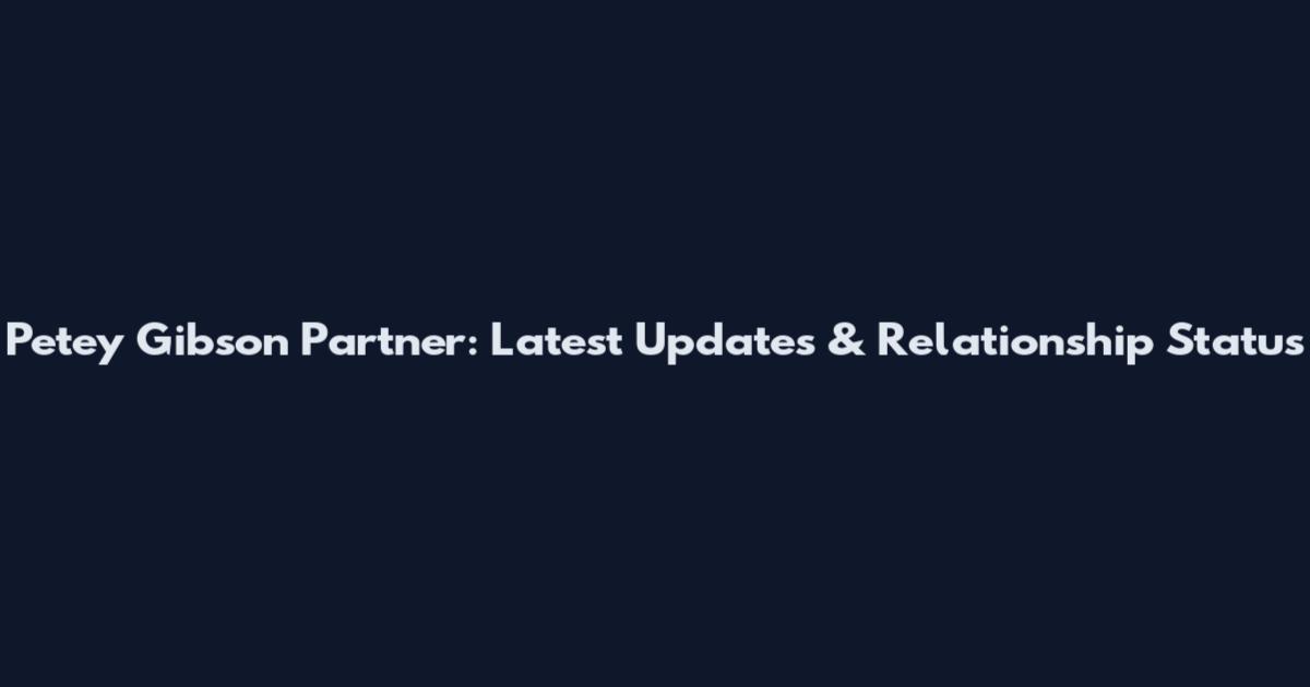 Petey Gibson Partner: Latest Updates & Relationship Status